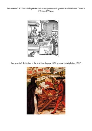 Document n° 3 : Vente indulgences caricature protestante gravure sur bois Lucas Cranach
l'Ancien XVI eme
Document n° 4 : Luther brûle la lettre du pape 1521, gravure Ludwig Rabus, 1557
 