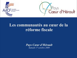 Les communautés au cœur de la  réforme fiscale Pays Cœur d’Hérault Samedi 17 octobre 2009 