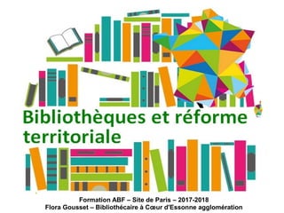 Formation ABF – Site de Paris – 2017-2018
Flora Gousset – Bibliothécaire à Cœur d'Essonne agglomération
 