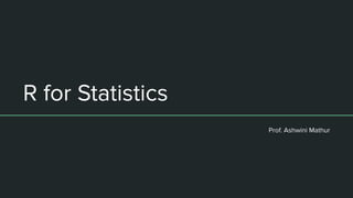 R for Statistics
Prof. Ashwini Mathur
 