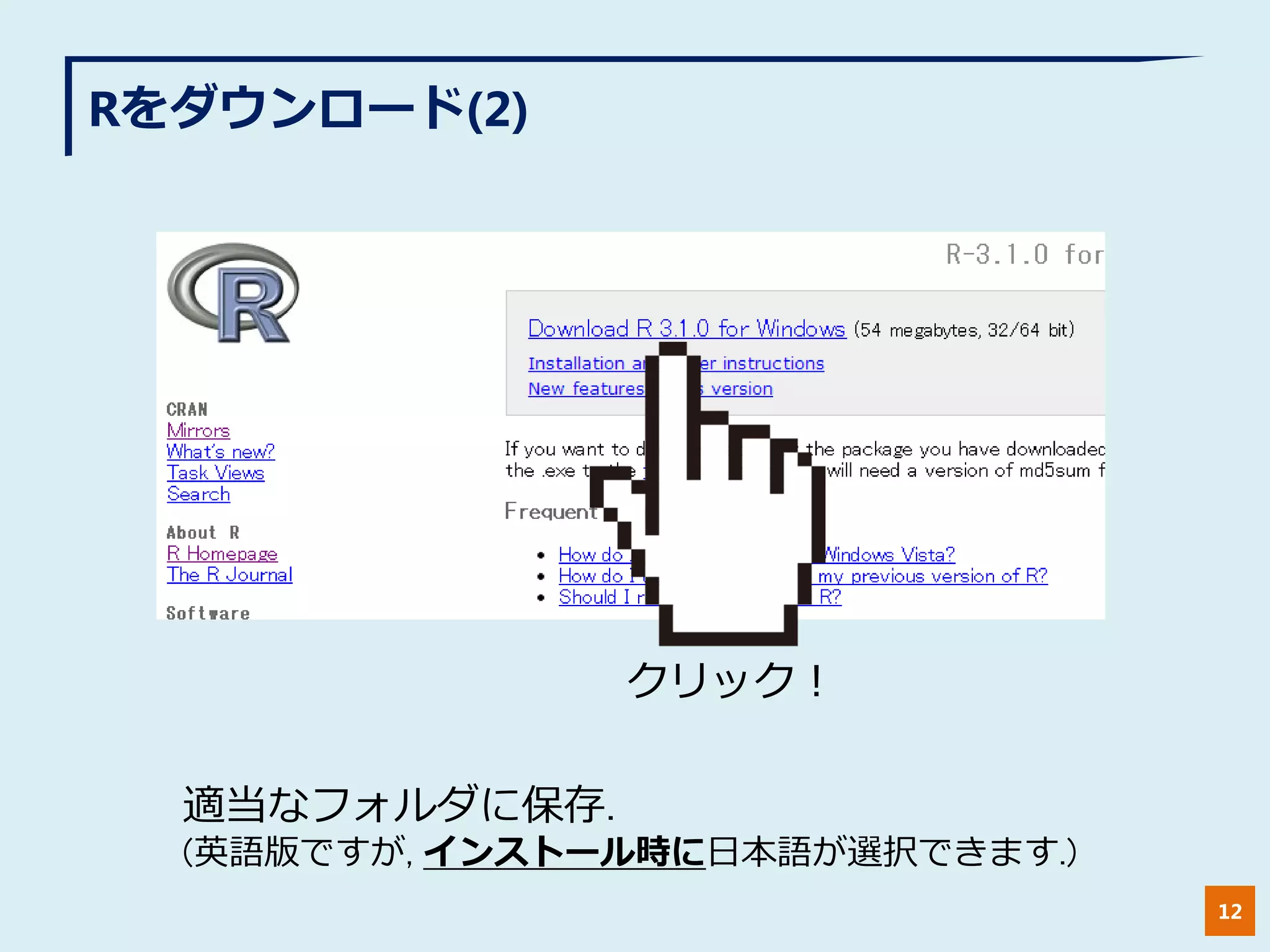 Rをダウンロード(2)
12
クリック！
適当なフォルダに保存.
(英語版ですが, インストール時に日本語が選択できます.)
 