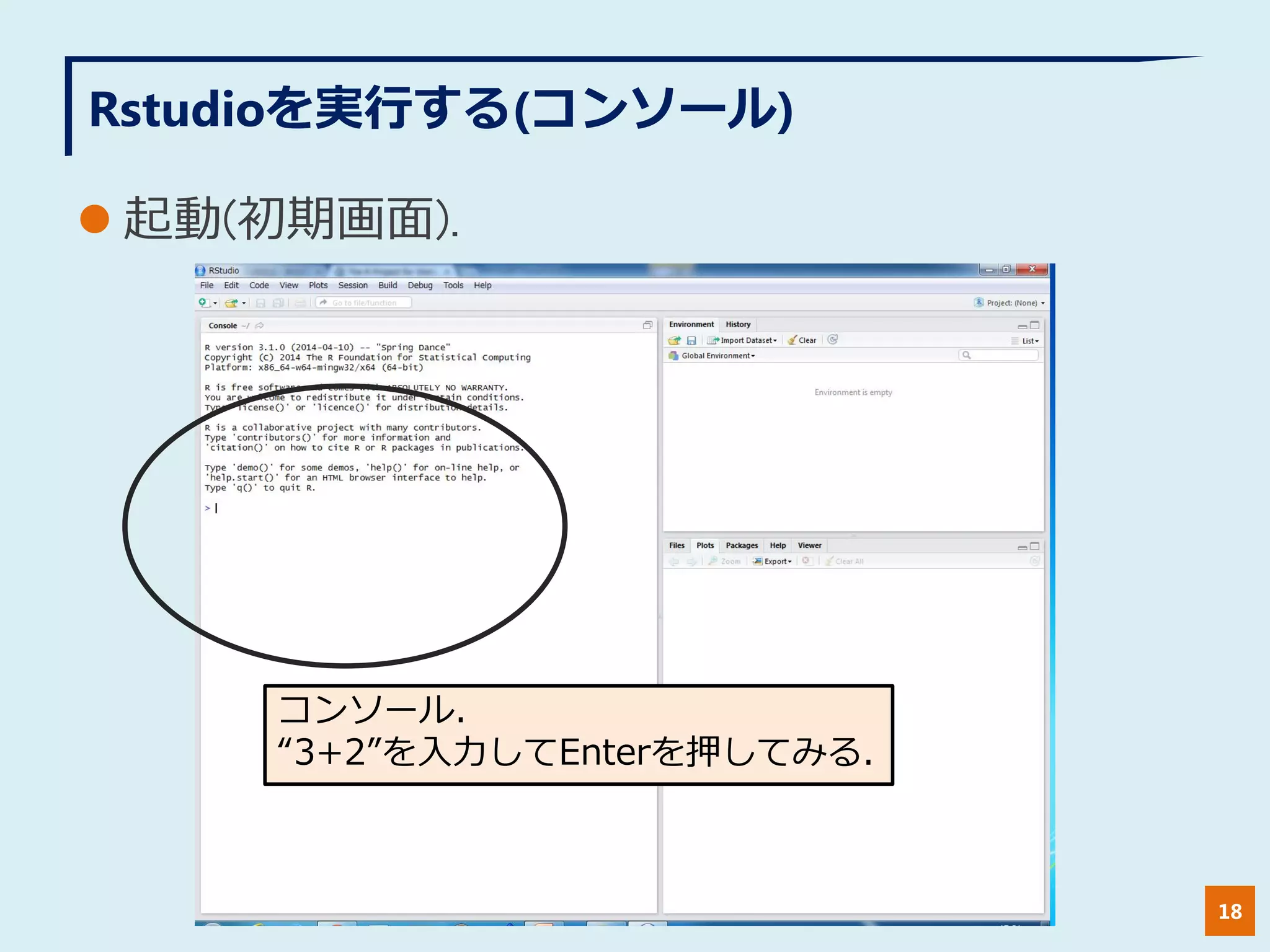Rstudioを実行する(コンソール)
 起動(初期画面).
18
コンソール.
“3+2”を入力してEnterを押してみる.
 