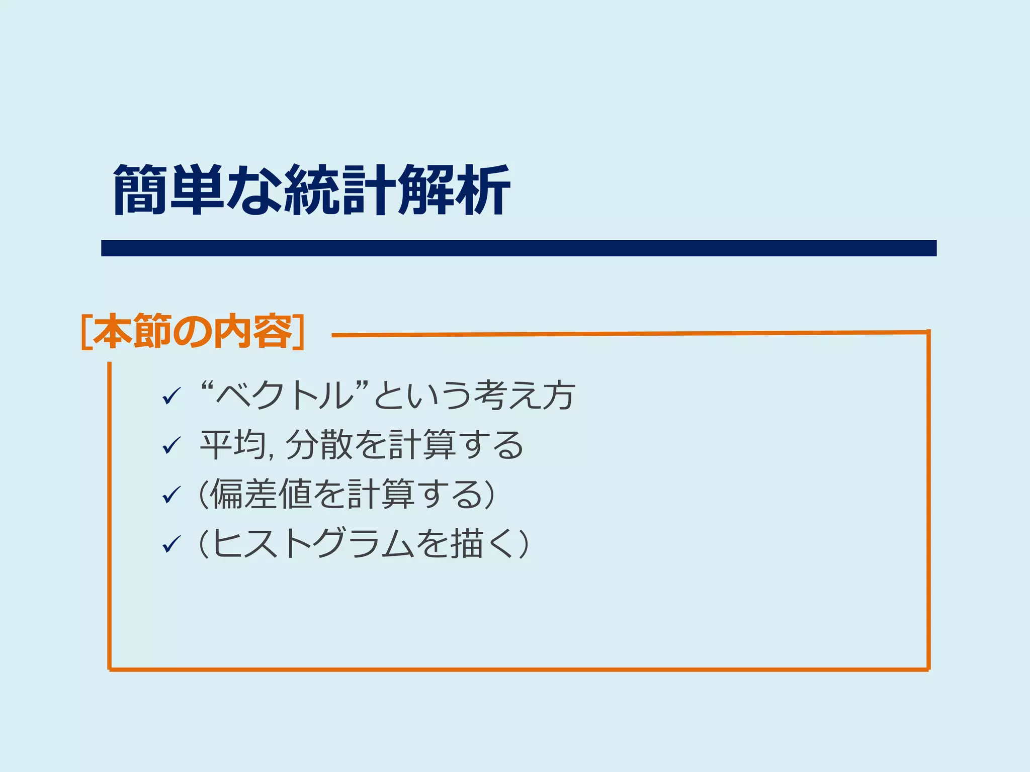 [本節の内容]
簡単な統計解析
 “ベクトル”という考え方
 平均, 分散を計算する
 (偏差値を計算する)
 (ヒストグラムを描く)
 