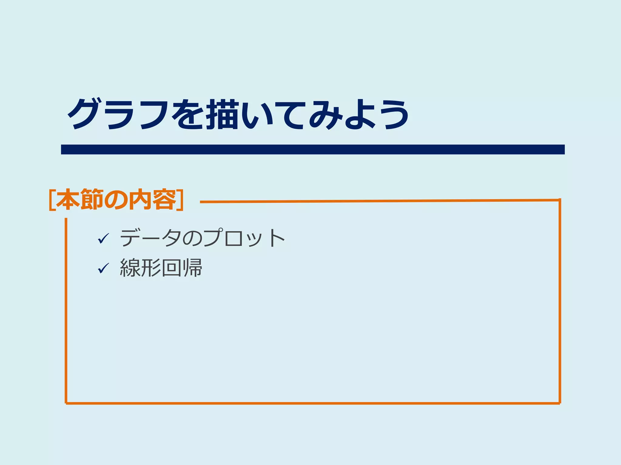 [本節の内容]
グラフを描いてみよう
 データのプロット
 線形回帰
 