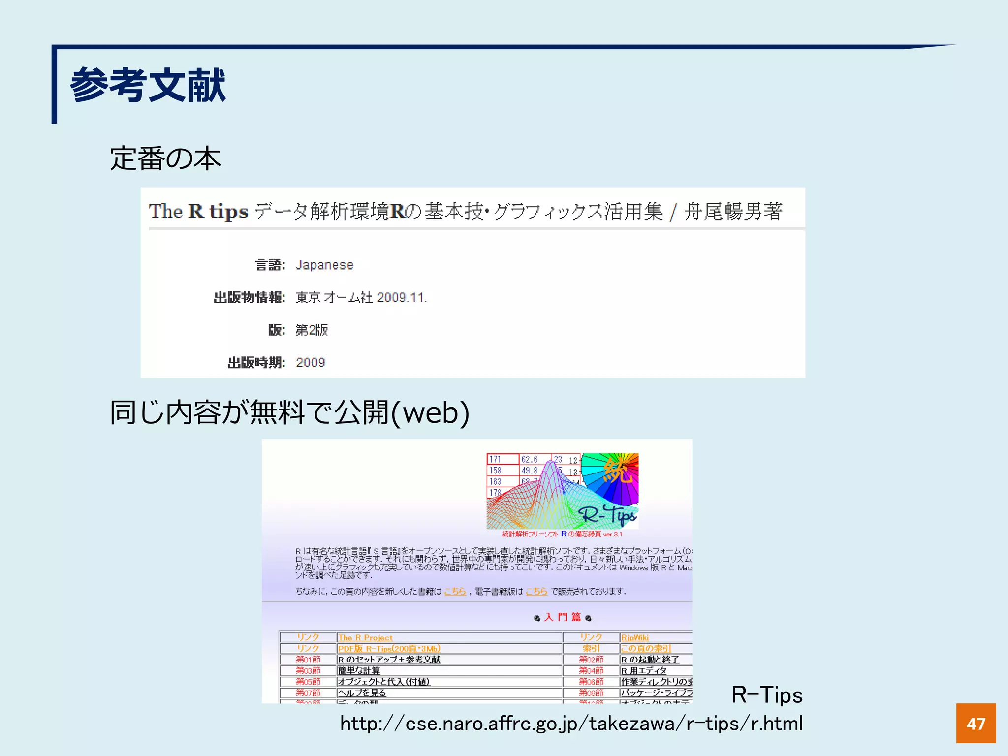 参考文献
47
定番の本
同じ内容が無料で公開(web)
R-Tips
http://cse.naro.affrc.go.jp/takezawa/r-tips/r.html
 
