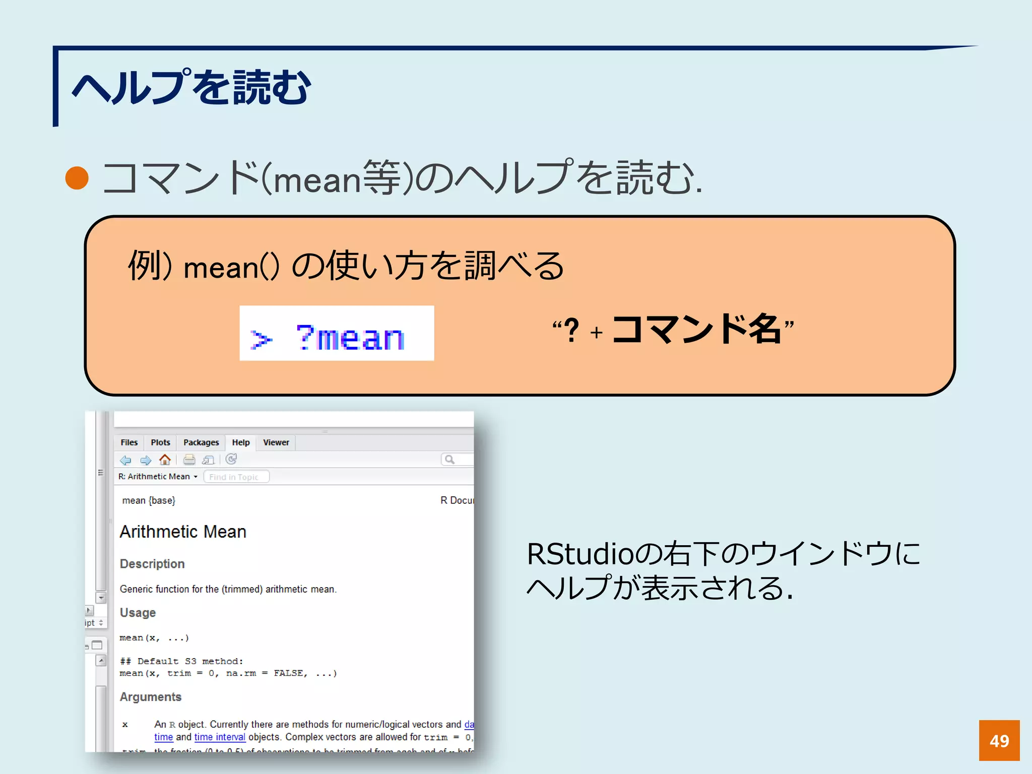 ヘルプを読む
 コマンド(mean等)のヘルプを読む.
49
例) mean() の使い方を調べる
“? + コマンド名”
RStudioの右下のウインドウに
ヘルプが表示される.
 