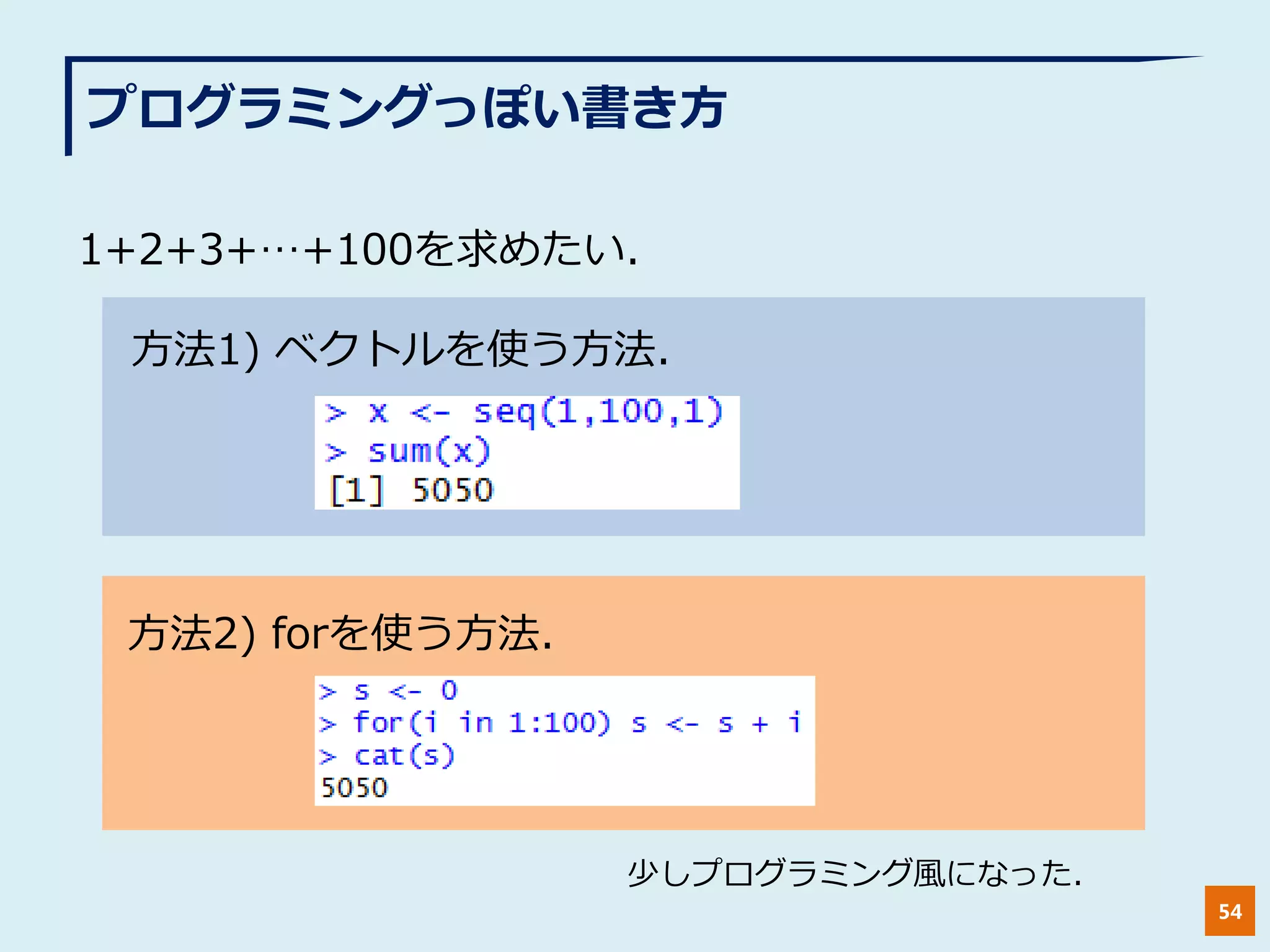 プログラミングっぽい書き方
54
1+2+3+…+100を求めたい.
方法1) ベクトルを使う方法.
方法2) forを使う方法.
少しプログラミング風になった.
 
