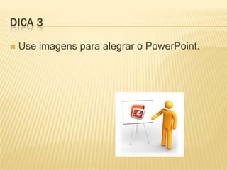 DICA 3
 Use imagens para alegrar o PowerPoint.
 