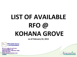 LIST OF AVAILABLE
RFO @
KOHANA GROVE
as of February 22, 2015
 