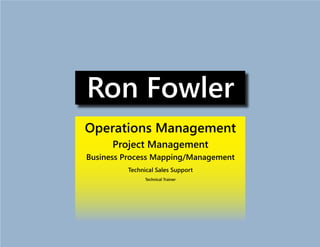 Ron Fowler
Operations Management
Project Management
Business Process Mapping/Management
Technical Sales Support
Technical Trainer
 