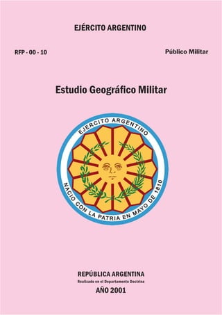 RFP - 00 - 10
Estudio Geográfico Militar
AÑO 2001
EJÉRCITO ARGENTINO
Público Militar
REPÚBLICA ARGENTINA
Realizado en el Departamento Doctrina
 