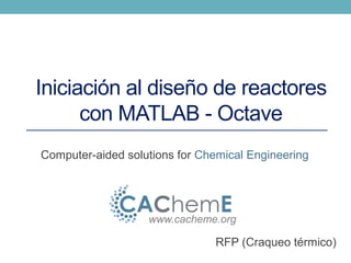 Curso de Introducción a Octave/Matlab 
para Ingenieros Químicos 
Computer-aided Chemical 
Engineering 
www.cacheme.org 
 