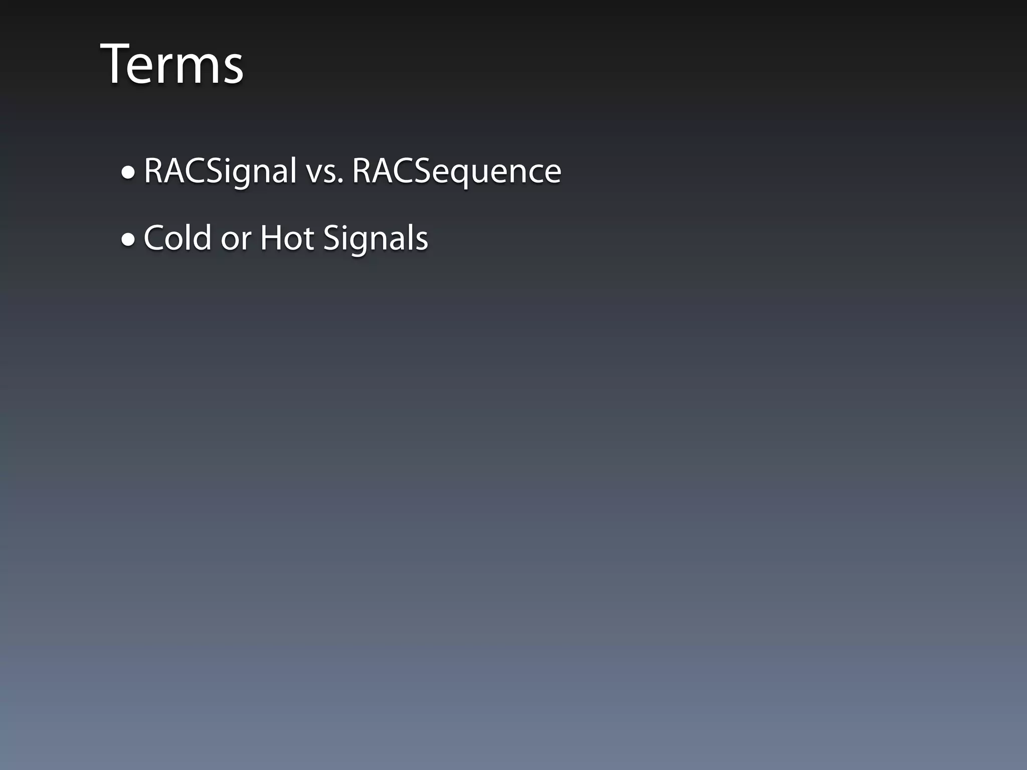 Terms 
• RACSignal vs. RACSequence 
• Cold or Hot Signals 
 
