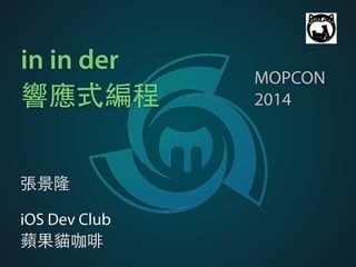 in in der 
響應式編程 
張景隆 
! 
iOS Dev Club 
蘋果貓咖啡 
MOPCON 
2014 
 