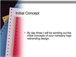 Initial Concept   By day three I will be sending out the initial concepts of your company logo rebranding design.   