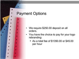 Payment Options   We require $250.00 deposit on all orders. You have the choice to pay for your logo rebranding: As a total fee of $1350.00 or $45.00 per hour  