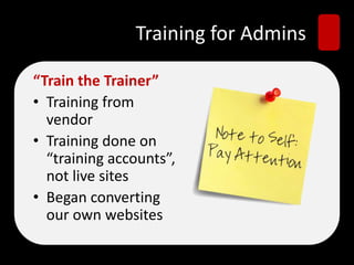 Training for Admins
“Train the Trainer”
• Training from
vendor
• Training done on
“training accounts”,
not live sites
• Began converting
our own websites
 