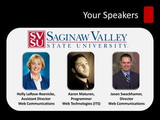 Your Speakers
Holly LaRose-Roenicke,
Assistant Director
Web Communications
Aaron Maturen,
Programmer
Web Technologies (ITS)
Jason Swackhamer,
Director
Web Communications
 