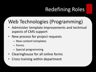 Redefining Roles
Web Technologies (Programming)
• Administer template improvements and technical
aspects of CMS support
• New process for project requests
– New content templates
– Forms
– Special programming
• Clearinghouse for all online forms
• Cross training within department
 