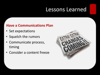 Lessons Learned
Have a Communications Plan
• Set expectations
• Squelch the rumors
• Communicate process,
timing
• Consider a content freeze
 