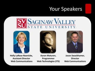 Your Speakers
Holly LaRose-Roenicke,
Assistant Director
Web Communications
Aaron Maturen,
Programmer
Web Technologies (ITS...