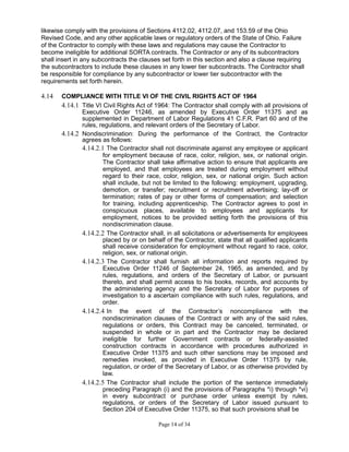 likewise comply with the provisions of Sections 4112.02, 4112.07, and 153.59 of the Ohio
Revised Code, and any other applicable laws or regulatory orders of the State of Ohio. Failure
of the Contractor to comply with these laws and regulations may cause the Contractor to
become ineligible for additional SORTA contracts. The Contractor or any of its subcontractors
shall insert in any subcontracts the clauses set forth in this section and also a clause requiring
the subcontractors to include these clauses in any lower tier subcontracts. The Contractor shall
be responsible for compliance by any subcontractor or lower tier subcontractor with the
requirements set forth herein.
4.14 COMPLIANCE WITH TITLE VI OF THE CIVIL RIGHTS ACT OF 1964
4.14.1 Title VI Civil Rights Act of 1964: The Contractor shall comply with all provisions of
Executive Order 11246, as amended by Executive Order 11375 and as
supplemented in Department of Labor Regulations 41 C.F.R. Part 60 and of the
rules, regulations, and relevant orders of the Secretary of Labor.
4.14.2 Nondiscrimination: During the performance of the Contract, the Contractor
agrees as follows:
4.14.2.1 The Contractor shall not discriminate against any employee or applicant
for employment because of race, color, religion, sex, or national origin.
The Contractor shall take affirmative action to ensure that applicants are
employed, and that employees are treated during employment without
regard to their race, color, religion, sex, or national origin. Such action
shall include, but not be limited to the following: employment, upgrading,
demotion, or transfer; recruitment or recruitment advertising; lay-off or
termination; rates of pay or other forms of compensation; and selection
for training, including apprenticeship. The Contractor agrees to post in
conspicuous places, available to employees and applicants for
employment, notices to be provided setting forth the provisions of this
nondiscrimination clause.
4.14.2.2 The Contractor shall, in all solicitations or advertisements for employees
placed by or on behalf of the Contractor, state that all qualified applicants
shall receive consideration for employment without regard to race, color,
religion, sex, or national origin.
4.14.2.3 The Contractor shall furnish all information and reports required by
Executive Order 11246 of September 24, 1965, as amended, and by
rules, regulations, and orders of the Secretary of Labor, or pursuant
thereto, and shall permit access to his books, records, and accounts by
the administering agency and the Secretary of Labor for purposes of
investigation to a ascertain compliance with such rules, regulations, and
order.
4.14.2.4 In the event of the Contractor’s noncompliance with the
nondiscrimination clauses of the Contract or with any of the said rules,
regulations or orders, this Contract may be canceled, terminated, or
suspended in whole or in part and the Contractor may be declared
ineligible for further Government contracts or federally-assisted
construction contracts in accordance with procedures authorized in
Executive Order 11375 and such other sanctions may be imposed and
remedies invoked, as provided in Executive Order 11375 by rule,
regulation, or order of the Secretary of Labor, or as otherwise provided by
law.
4.14.2.5 The Contractor shall include the portion of the sentence immediately
preceding Paragraph (i) and the provisions of Paragraphs *i) through *vi)
in every subcontract or purchase order unless exempt by rules,
regulations, or orders of the Secretary of Labor issued pursuant to
Section 204 of Executive Order 11375, so that such provisions shall be
Page 14 of 34
 