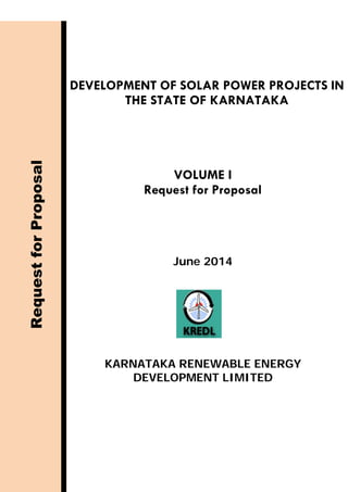 DEVELOPMENT OF SOLAR POWER PROJECTS IN
THE STATE OF KARNATAKA
VOLUME I
Request for Proposal
RequestforProposal
June 2014
KARNATAKA RENEWABLE ENERGY
DEVELOPMENT LIMITED
 