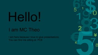 Hello!
I am MC Theo
I am here because I love to give presentations.
You can find me sitting at PC9
 