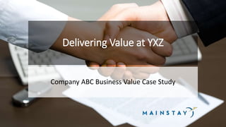 Delivering Value at YXZ
Company ABC Business Value Case Study
 