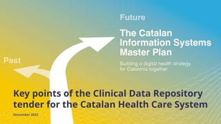 Key points of the Clinical Data Repository
tender for the Catalan Health Care System
November 2022
 