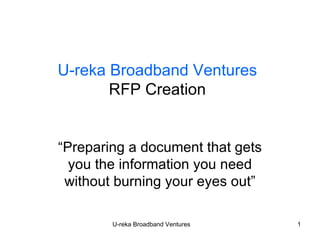 U-reka Broadband Ventures RFP Creation “Preparing a document that gets you the information you need without burning your eyes out” 