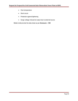 Request for Proposal for Grid Connected Solar Photovoltaic Power Plant at NDPL
• Over temperature
• Short circuit
• Protection against lightening
• Surge voltage induced at output due to external source.
Bidder shall provide the data sheet as per Annexure – 10C
Page 64
 