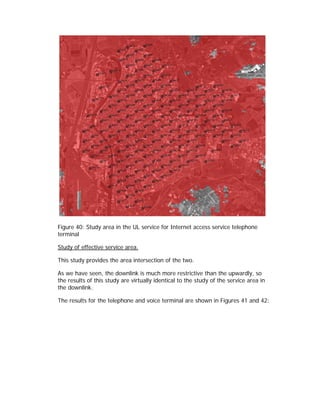 Figure 40: Study area in the UL service for Internet access service telephone
terminal

Study of effective service area.

This study provides the area intersection of the two.

As we have seen, the downlink is much more restrictive than the upwardly, so
the results of this study are virtually identical to the study of the service area in
the downlink.

The results for the telephone and voice terminal are shown in Figures 41 and 42:
 