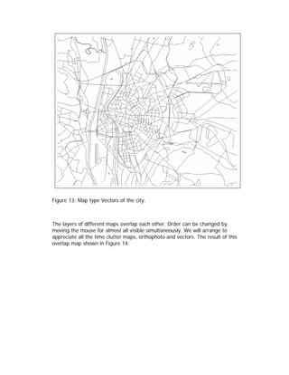 Figure 13: Map type Vectors of the city.



The layers of different maps overlap each other. Order can be changed by
moving the mouse for almost all visible simultaneously. We will arrange to
appreciate all the time clutter maps, orthophoto and vectors. The result of this
overlap map shown in Figure 14:
 
