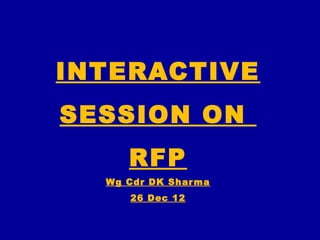INTERACTIVE
SESSION ON
     RFP
  Wg Cdr DK Shar ma
      26 Dec 12
 