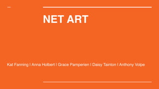NET ART
Kat Fanning | Anna Holbert | Grace Pamperien | Daisy Tainton | Anthony Volpe
 