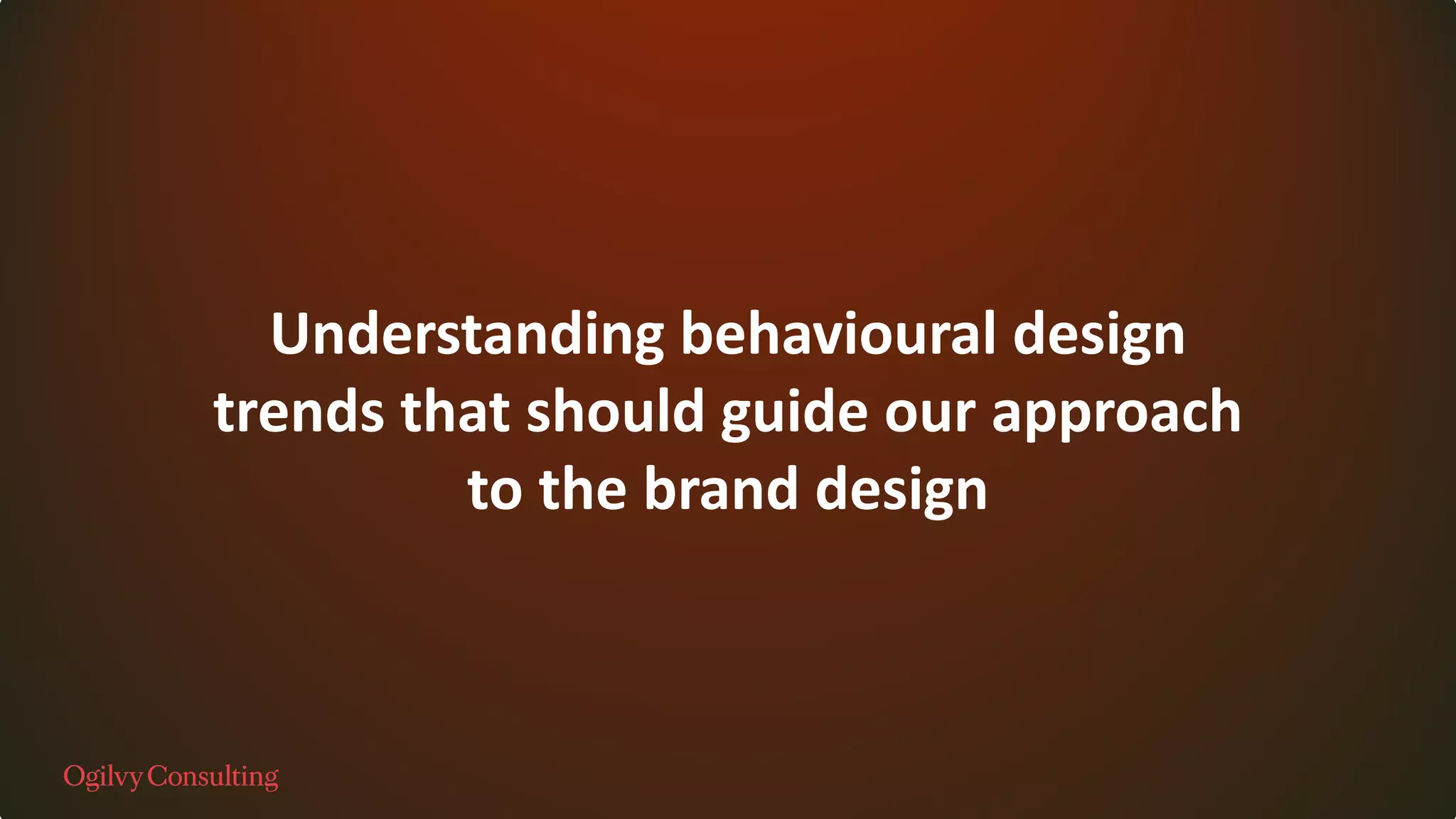 Understanding behavioural design
trends that should guide our approach
to the brand design
 