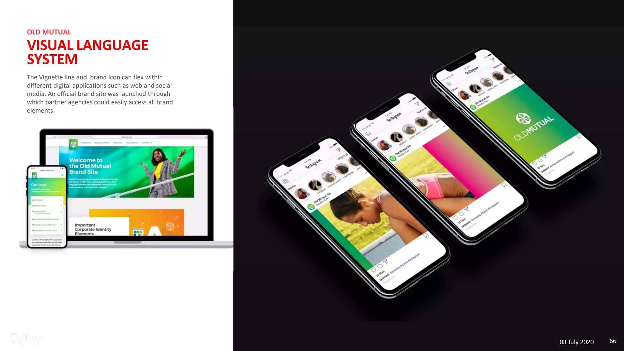 The Vignette line and brand icon can flex within
different digital applications such as web and social
media. An official brand site was launched through
which partner agencies could easily access all brand
elements.
OLD MUTUAL
VISUAL LANGUAGE
SYSTEM
03 July 2020 66
 