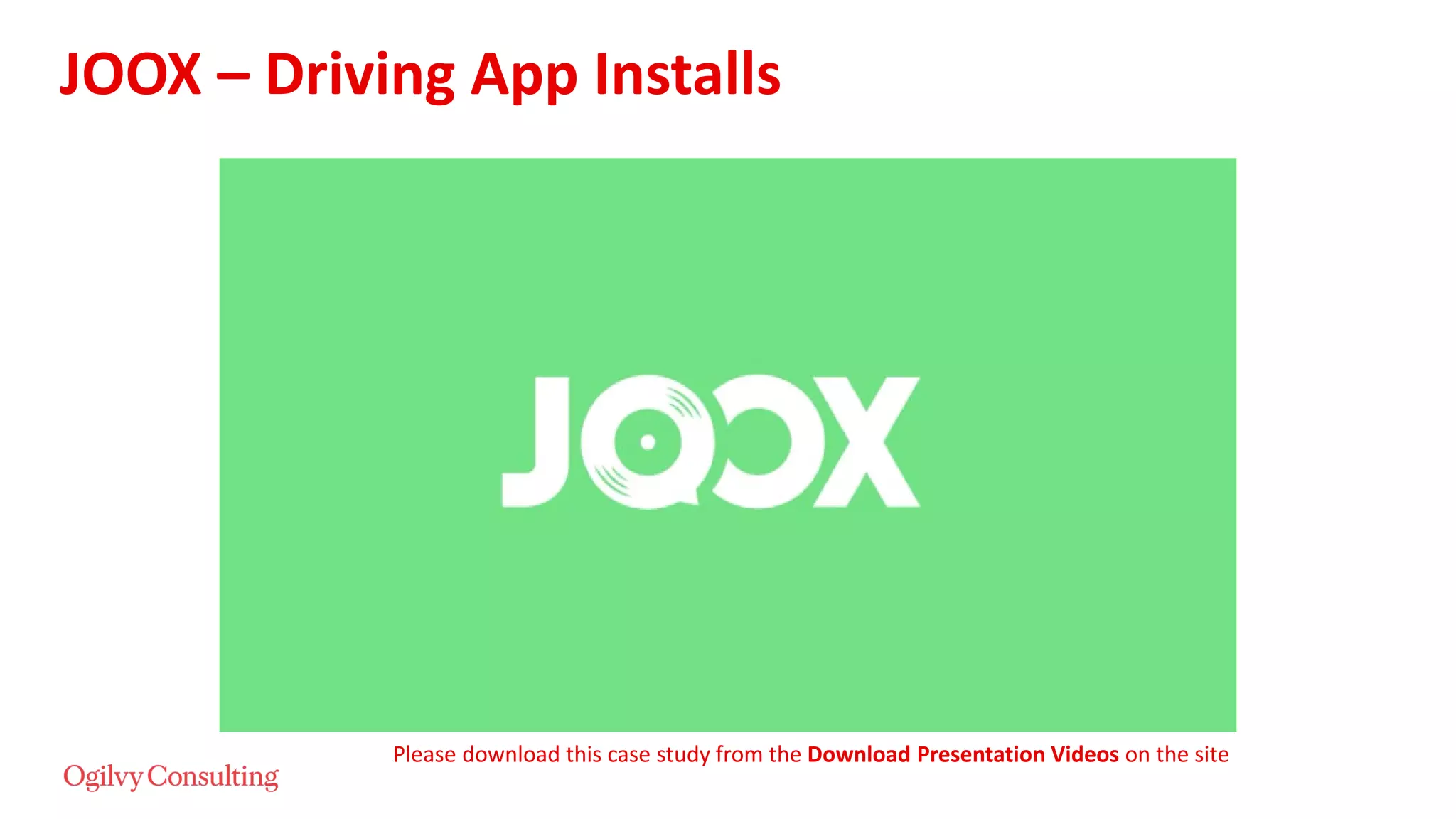 JOOX – Driving App Installs
Please download this case study from the Download Presentation Videos on the site
 