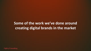 Some of the work we’ve done around
creating digital brands in the market
 
