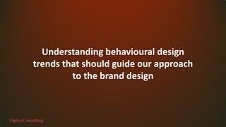 Understanding behavioural design
trends that should guide our approach
to the brand design
 