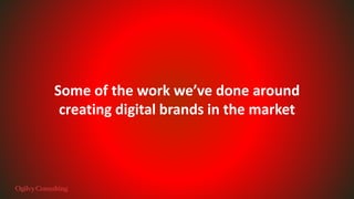 Some of the work we’ve done around
creating digital brands in the market
 