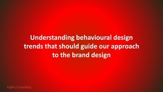 Understanding behavioural design
trends that should guide our approach
to the brand design
 