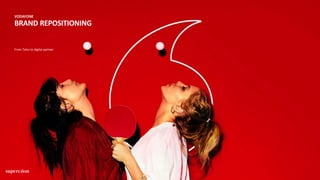 VODAFONE
BRAND REPOSITIONING
From Telco to digital partner
 
