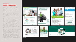 BEFORE
OLD MUTUAL
BUILD MEANING
Old Mutual is a complex organisation that
provides financial solutions to individuals,
SMMEs, corporates and institutions across
different market segments and geographies
across Africa and other emerging markets.
Old Mutual’s relisting on the JSE and the renewed
focus on its home markets that this signaled
prompted the business to take a long hard look at
its brand.
There seemed to be a gap between its customers
dreams and their current reality but increasingly
there were not choosing Old Mutual to help them
bridge this gap. The brand lacked relevance to
younger, middle-class audiences and was
perceived as conservative and messaging and
tone seemed paternalistic rather than
motivational. In addition customers did not
understand the full breadth of the offering from
the business.
Superunion was tasked with reimagine this global
brand for the African landscape. A vibrant and
optimistic brand that speaks to a younger
generation and one that is relevant and easy to
navigate.
The challenge was to help leadership move an
organisation from a focus on product to being
customer led, and showing it was now in touch
with the rapidly evolving needs of Africa’s people.
 