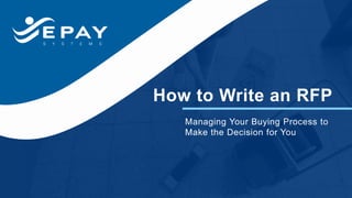 How to Write an RFP
Managing Your Buying Process to
Make the Decision for You
 