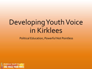DevelopingYouthVoice
in Kirklees
Political Education, Powerful Not Pointless
 