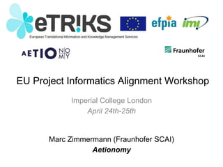 EU Project Informatics Alignment Workshop
Imperial College London
April 24th-25th
Marc Zimmermann (Fraunhofer SCAI)
Aetionomy
 