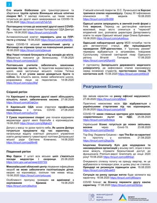 3
Сто мішків біобезпеки для транспортування та
зберігання трупів купила Вінницька міська клінічна
лікарня №1. У закладі пояснили, що таким чином
готуються до другої хвилі захворювання на COVID-19.
18.08.2020 https://tinyurl.com/y57xb7yh
Полтавщина готова до можливої другої хвилі COVID-
19, – перший заступник голови Полтавської ОДА Дмитро
Лунін. 18.08.2020 https://tinyurl.com/y3ntyflk
Антимонопольний комітет перевірить ціни на ПЛР-
тести у столиці. 18.08.2020 https://tinyurl.com/y45e436c
Через COVID-19 міський мамологічний центр у
Житомирі не отримав гроші на повноцінний ремонт.
18.08.2020 https://tinyurl.com/y2jexuye
Мер Умані готовий блокувати в’їзд хасидів до міста.
Збирається пояснити це Зеленському. 17.08.2020
https://tinyurl.com/yxes3p37
Полтавських учителів забезпечать захисними
масками під час занять. Їх педагогам видаватимуть у
школі, каже заступниця міського голови Тетяна
Юрченко. А от учням маски доведеться брати із
собою. Бо кількість масок, якими забезпечили школи,
розрахована лише на педколектив. 14.08.2020
https://tinyurl.com/y2py38qf
Східний регіон
На Харківщині в лікарнях другої хвилі збільшують
кількість палат, забезпечених киснем. 27.08.2020
https://tinyurl.com/y63qk2ov
В Харківській ОДА може з'явитися профільний
посадовець з питань COVID. 27.08.2020
https://tinyurl.com/yy5uz7or
У Сумах переповнені лікарні: уже почали відкривати
медзаклади другої хвилі боротьби з коронавірусом.
19.08.2020 https://tinyurl.com/y38gks23
Допуск у масці та уроки просто неба. Як школи Дніпра
готуються працювати під час карантину, -
начальниця відділу освітньої діяльності управління
освіти департаменту гуманітарної політики Дніпровської
міської ради Світлана Клявченко. 14.08.2020
https://tinyurl.com/yxj99v48
Південний регіон
Мер Одеси: У штаті всіх міських шкіл з'являться
посади медсестри і охоронця. 25.08.2020
https://omr.gov.ua/ua/news/220733/
Миколаївський обласний центр лікування інфекційних
хвороб не може забезпечити госпіталізацію дітей,
хворих на коронавірус, оскільки там немає місць.
19.08.2020 https://tinyurl.com/yxtuuyac
Особливості пропуску громадян на адмінмежі з
окупованим Кримом. 19.08.2020
https://tinyurl.com/y6ezlrce
У міській клінічній лікарні ім. О.С. Лучанського в Херсоні
трапився спалах коронавірусу. Серед 30 інфікованих
опинилися 18 медиків. 18.08.2020
https://tinyurl.com/y28n5fj8
Одеські школи запрацюють в звичній очній формі з
1-го вересня. Перехід на дистанційне навчання
можливий, якщо місто опиниться в "червоній"
епідемічній зоні, розповіла директорка Департаменту
освіти та науки Одеської міської ради Олена Буйневич.
18.08.2020 https://tinyurl.com/y4uk6ouu
Одеський лабораторний центр МОЗ потребує тестів
для автоматичної станції, аби пришвидшити
проведення ПЛР-діагностики. У "ручному режимі"
перевірка відбувається із затримками, повідомив
Суспільному головний санітарний лікар Одеського
регіону Віталій Гончаров. 17.08.2020
https://tinyurl.com/y42fqm83
У гуртожитку Запорізького державного медичного
університету, де зафіксовано спалах коронавірусу
серед іноземних студентів, протестовано понад 70
контактних осіб. 15.08.2020 https://tinyurl.com/y449rz3f
Реагування бізнесу
Що змінив карантин на ринку офісної нерухомості.
27.08.2020 https://tinyurl.com/y6jftewt
Практично неможлива місія. Що відбувається з
українськими стартапами під час коронакризи.
25.08.2020 https://tinyurl.com/yxfrrfdf
COVID-19: какие главные критерии для применения
«карантинных» льгот по НДС. 25.08.2020
https://tinyurl.com/yx8o5eys
Український бізнес готується до нових звільнень
восени через Covid-19. 23.08.2020
https://tinyurl.com/y26av9j3
Top Dog: Людмила Скіценко – про The Bar на карантині
та простоту у коктейлях. 21.08.2020
https://tinyurl.com/y2kgo3lq
Ініціатива Grammarly Kyiv для неурядових та
некомерційних організацій у всьому світі, згідно з якою
вони можуть отримати безкоштовний доступ до
функціонала Premium-версії Grammarly до кінця 2020
року! 19.08.2020 https://tinyurl.com/y46frbqn
Очікуваного сплеску попиту на оренду квартир, як це
відбувалося в попередні роки, в цьому році не сталося.
Орендарі не ризикнули підвищити ціни. 18.08.2020
https://tinyurl.com/y56uak63
Ситуація на ринку оренди житла буде залежати від
карантину. 18.08.2020 https://tinyurl.com/y6fzzpvv
COVID forever: як бізнесу пережити другу хвилю
карантину. 17.08.2020 https://tinyurl.com/y2r52dyu
 