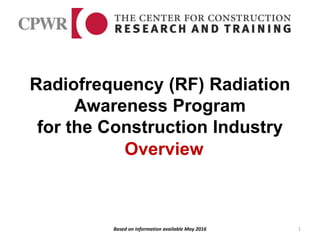 Radiofrequency (RF) Radiation
Awareness Program
for the Construction Industry
1
Overview
Based on information available May 2016
 